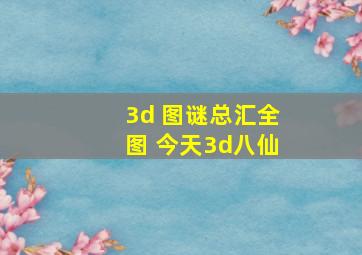 3d 图谜总汇全图 今天3d八仙